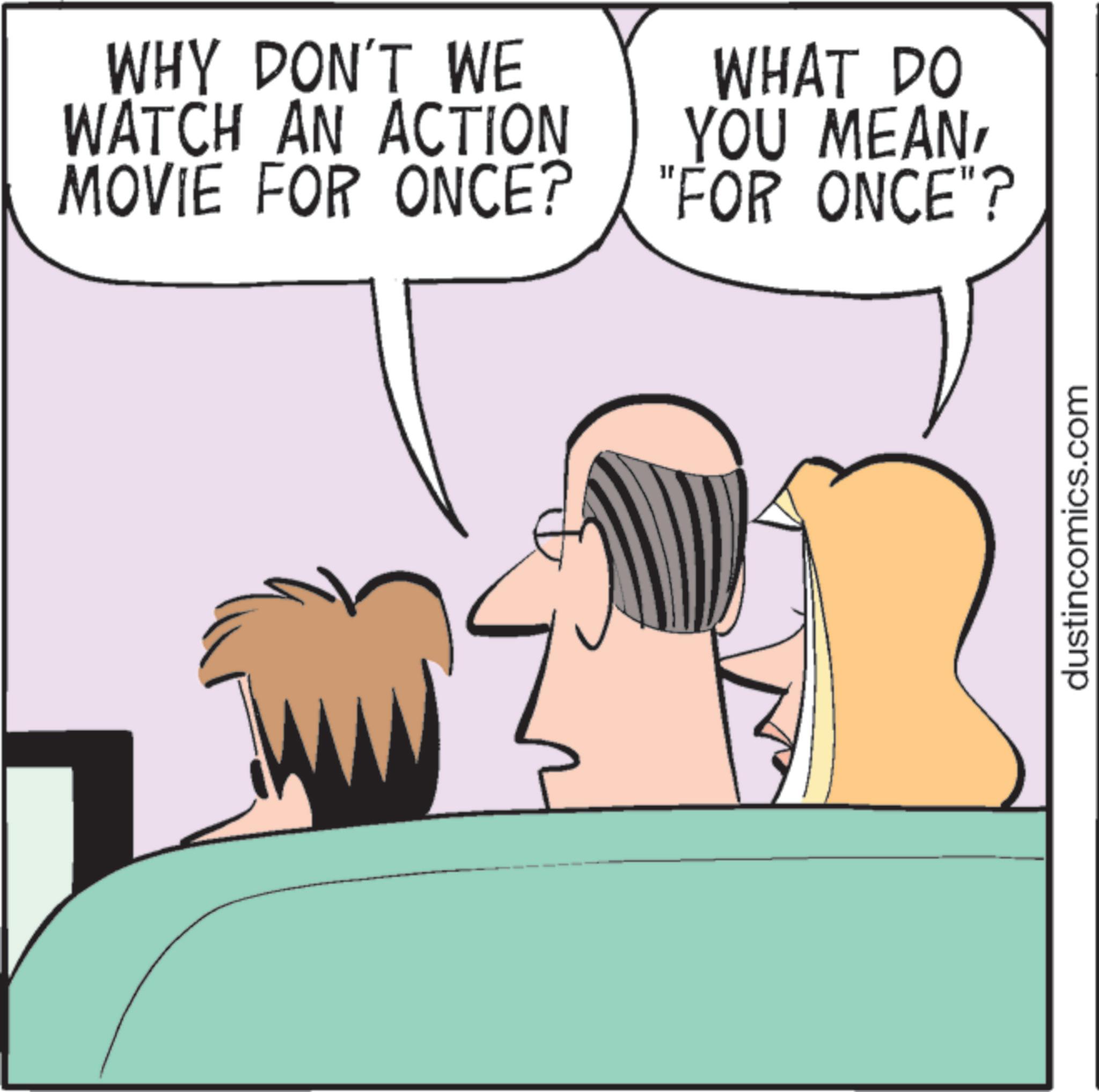 Comics OCR: WHY DON'T WE WATCH AN ACTION MOVIE FOR ONCE? WHAT DO YOU MEAN"FOR ONCE"? dustincomics.com WHY DON'T WE WATCH AN ACTION MOVIE FOR ONCE ? WHAT DO YOU MEAN" FOR ONCE " ? dustincomics.com