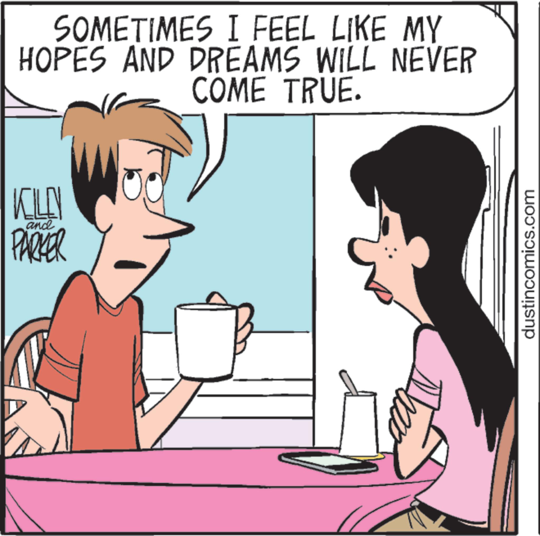 Publication OCR: KILLY and PARKER SOMETIMES I FEEL LIKE MY HOPES AND DREAMS WILL NEVER COME TRUE. dustincomics.com KILLY and PARKER SOMETIMES I FEEL LIKE MY HOPES AND DREAMS WILL NEVER COME TRUE . dustincomics.com