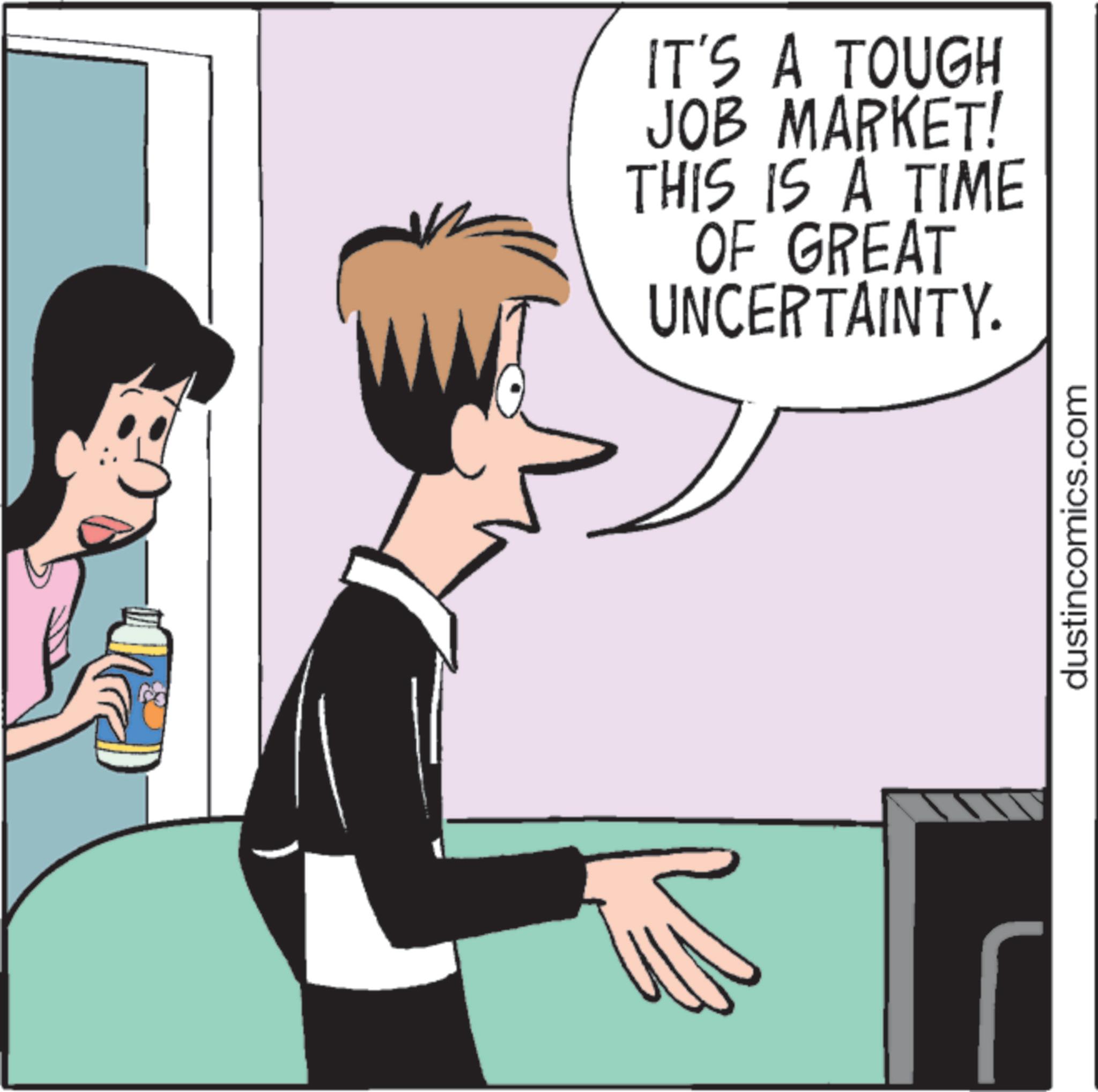 Comics OCR: IT'S A TOUGH JOB MARKET! THIS IS A TIME OF GREAT UNCERTAINTY. dustincomics.com IT'S A TOUGH JOB MARKET ! THIS IS A TIME OF GREAT UNCERTAINTY . dustincomics.com