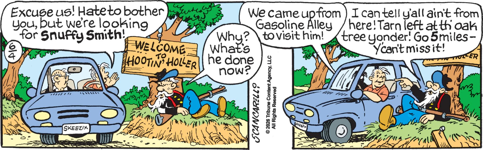 Animation OCR: Excuse us! Hate to bother youbut we're looking for Snuffy Smith! olt WELCOME TO HOOTIN HOLLER SKEEZIX We came up from) I can tell y'all ain't from Gasoline Alley here! Tarn left at th oak tree yonder! Go 5miles- Why? to visit him! What's he done Ycan't miss it! ER now? SCANCARELLO © 2026 Tribune Content AgencyLLC All Rights Reserved ??? SKEEZIA Excuse us ! Hate to bother youbut we're looking for Snuffy Smith ! olt WELCOME TO HOOTIN HOLLER SKEEZIX We came up from ) I can tell y'all ain't from Gasoline Alley here ! Tarn left at th oak tree yonder ! Go 5miles- Why ? to visit him ! What's he done Ycan't miss it ! ER now ? SCANCARELLO © 2026 Tribune Content AgencyLLC All Rights Reserved ??? SKEEZIA