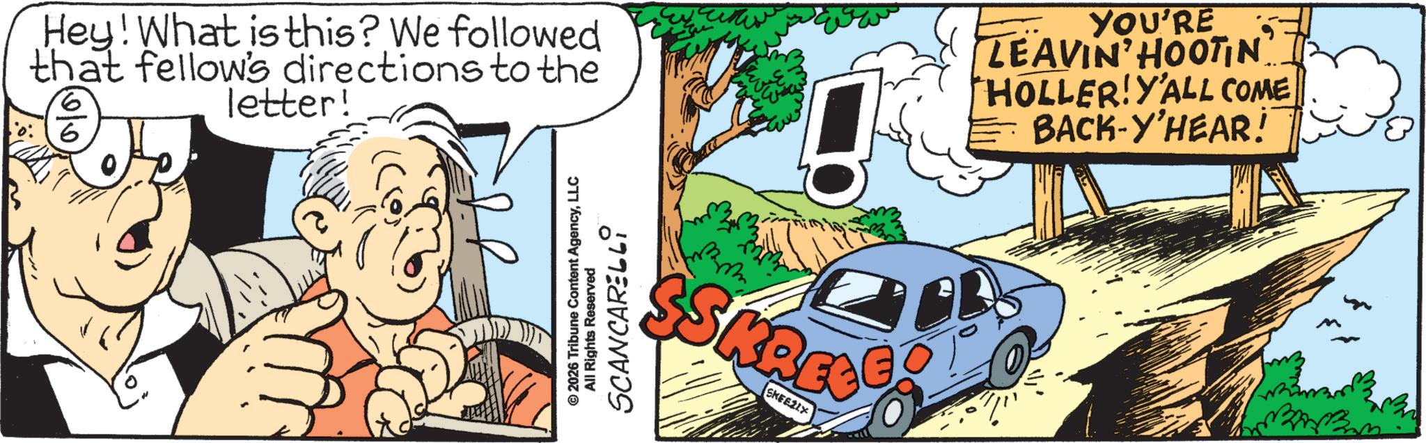 Publication OCR: Hey! What is this? We followed that fellow's directions to the 6 letter! YOU'RE LEAVIN HOOTIN HOLLER! Y'ALL COME BACK-Y'HEAR! © 2026 Tribune Content AgencyLLC All Rights Reserved SCANCARELLI SKREEGOT SKEE21X Hey ! What is this ? We followed that fellow's directions to the 6 letter ! YOU'RE LEAVIN HOOTIN HOLLER ! Y'ALL COME BACK - Y'HEAR ! © 2026 Tribune Content AgencyLLC All Rights Reserved SCANCARELLI SKREEGOT SKEE21X
