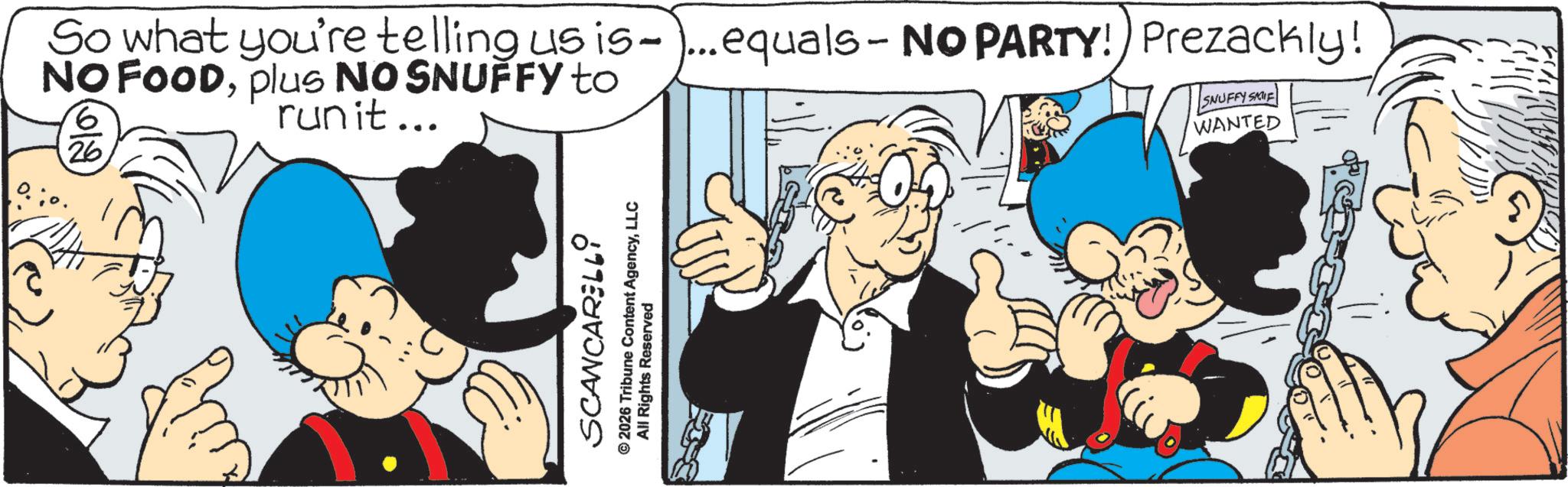 Comic book OCR: So what you're telling us is-... equals - NO PARTY! Prezackly! NO FOODplus NO SNUFFY to run it... 610 26 EVIOUS! SNUFFY SAT WANTED SCANCARELLI © 2026 Tribune Content AgencyLLC All Rights Reserved So what you're telling us is -... equals - NO PARTY ! Prezackly ! NO FOODplus NO SNUFFY to run it ... 610 26 EVIOUS ! SNUFFY SAT WANTED SCANCARELLI © 2026 Tribune Content AgencyLLC All Rights Reserved