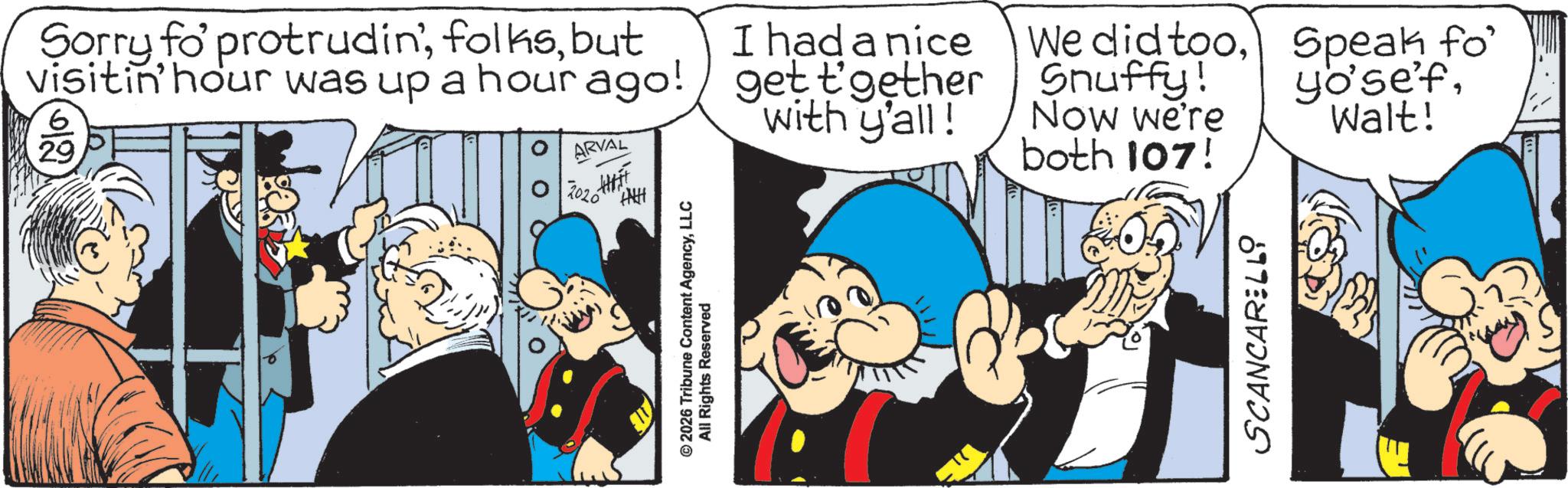Comic book OCR: Sorry fo' protrudinbut visitin' hour was up a hour ago! 29 ARVAL 2020 © 2026 Tribune Content AgencyLLC All Rights Reserved I had a nice get t'gether with y'all! We did tooSpeak fo Snuffy! Now we're both 107! yosefWalt! SCANCARELLi Sorry fo ' protrudinbut visitin ' hour was up a hour ago ! 29 ARVAL 2020 © 2026 Tribune Content AgencyLLC All Rights Reserved I had a nice get t'gether with y'all ! We did tooSpeak fo Snuffy ! Now we're both 107 ! yosefWalt ! SCANCARELLi