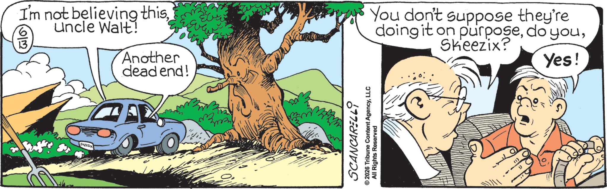 Comic book OCR: I'm not believing this6 13 uncle Walt! Another dead end! SKEEZIX SCANCARELLI © 2026 Tribune Content AgencyLLC All Rights Reserved You don't suppose they're doing it on purposeSkeezix? Yes! I'm not believing this6 13 uncle Walt ! Another dead end ! SKEEZIX SCANCARELLI © 2026 Tribune Content AgencyLLC All Rights Reserved You don't suppose they're doing it on purposedo youSkeezix ? Yes !