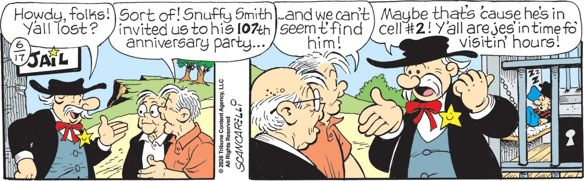 Animation OCR: Howdyfolks! Sort of! Snuffy Smith Yall lost? invited us to his 107th anniversary party... + JAIL and we can't Maybe that's 'cause he's in seem t'find cell #2! Y'all are jes' in time fo him! visitin' hours! © 2026 Tribune Content AgencyLLC All Rights Reserved SCANCARELLY Howdyfolks ! Sort of ! Snuffy Smith Yall lost ? invited us to his 107th anniversary party ... + JAIL and we can't Maybe that's ' cause he's in seem t'find cell # 2 ! Y'all are jes ' in time fo him ! visitin ' hours ! © 2026 Tribune Content AgencyLLC All Rights Reserved SCANCARELLY