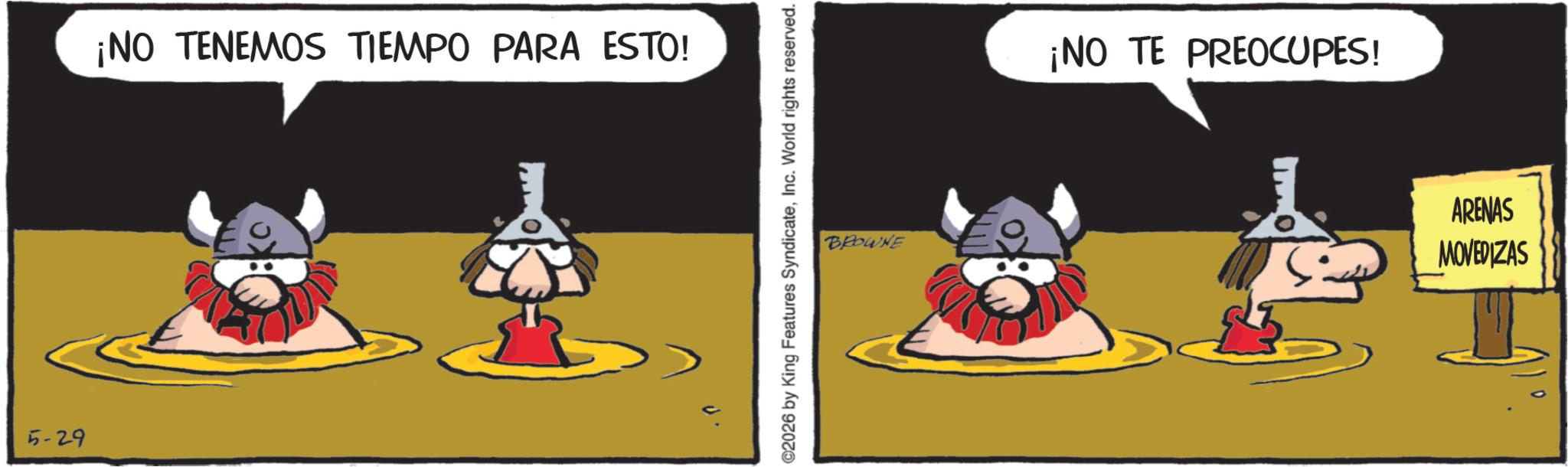 Comics OCR: 5-29 ¡NO TENEMOS TIEMPO PARA ESTO! ©2026 by King Features SyndicateInc. World rights reserved. BROWNE ¡NO TE PREOCUPES! ARENAS MOVEDIZAS 5-29 ¡ NO TENEMOS TIEMPO PARA ESTO ! © 2026 by King Features SyndicateInc. World rights reserved . BROWNE ¡ NO TE PREOCUPES ! ARENAS MOVEDIZAS