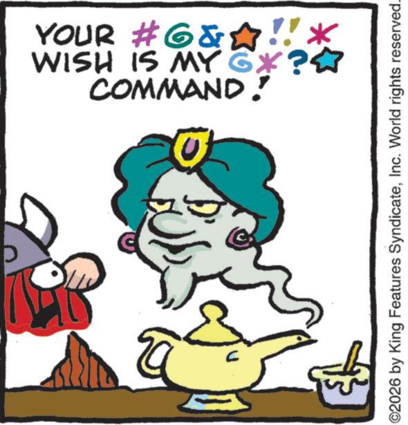 Animated cartoon OCR: 5 COMMAND! WISH IS MY G*?* YOUR #6&?!!* ©2026 by King Features SyndicateInc. World rights reserved. 5 COMMAND ! WISH IS MY G * ? * YOUR # 6 & ? !! * © 2026 by King Features SyndicateInc. World rights reserved .