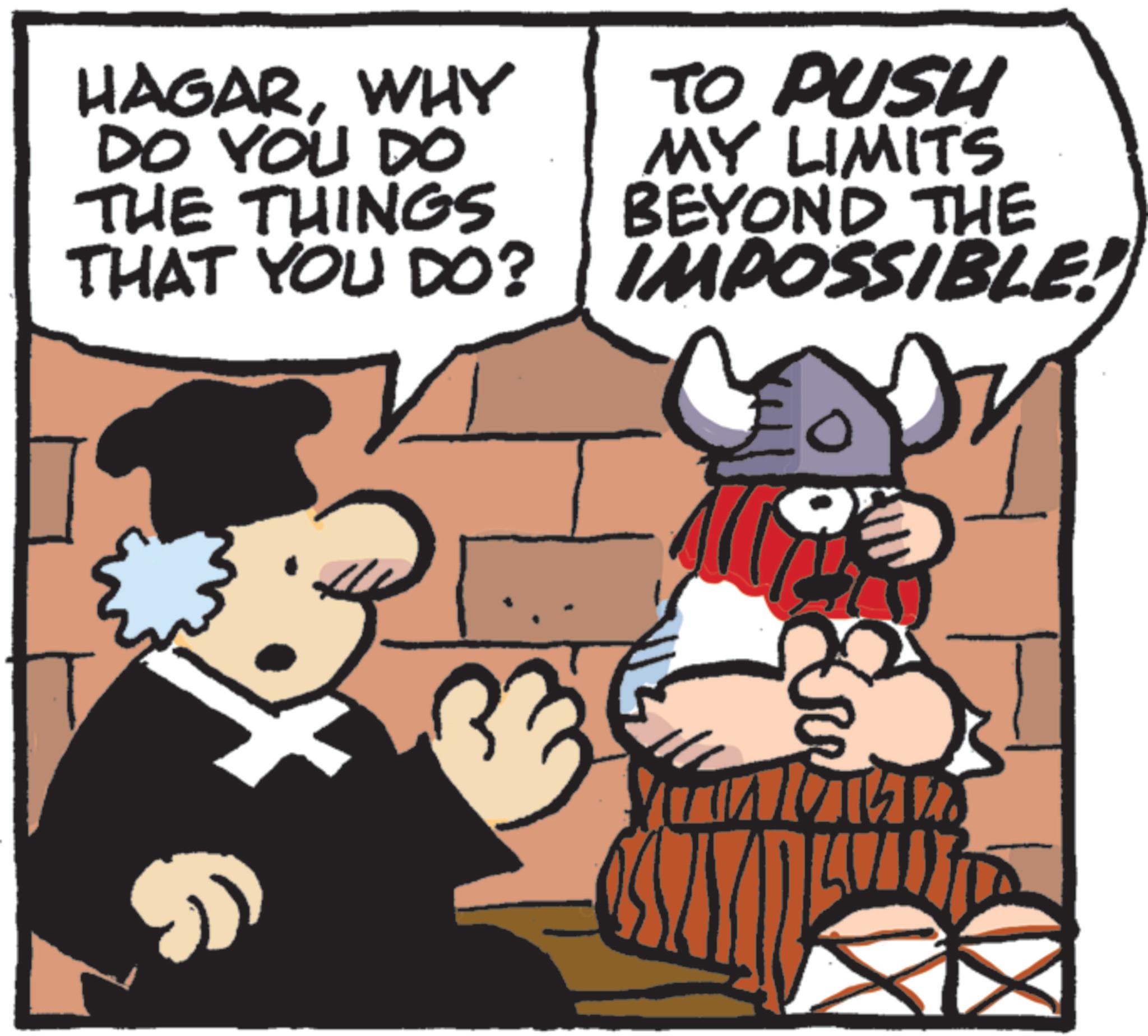 Comics OCR: HAGARWHY DO YOU DO THE THINGS TO PUSH MY LIMITS BEYOND THE THAT YOU DO? | IMPOSSIBLE. HAGARWHY DO YOU DO THE THINGS TO PUSH MY LIMITS BEYOND THE THAT YOU DO ? | IMPOSSIBLE .