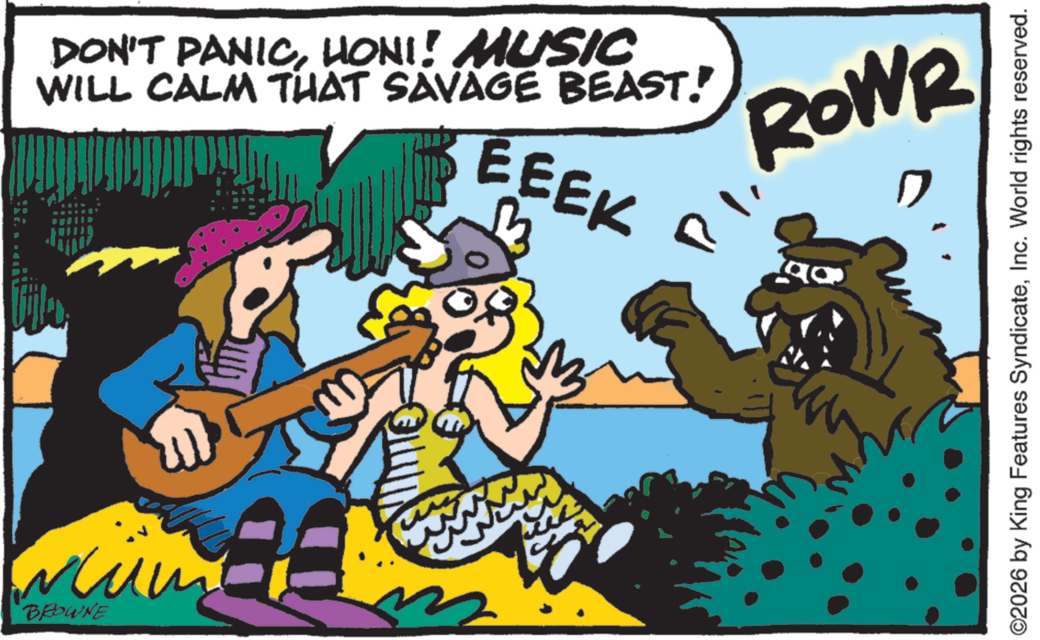 Fictional character OCR: BROWNE DON'T PANICHONI! MUSIC WILL CALM THAT SAVAGE BEAST! EEEK ROWR ©2026 by King Features SyndicateInc. World rights reserved. BROWNE DON'T PANICHONI ! MUSIC WILL CALM THAT SAVAGE BEAST ! EEEK ROWR © 2026 by King Features SyndicateInc. World rights reserved .