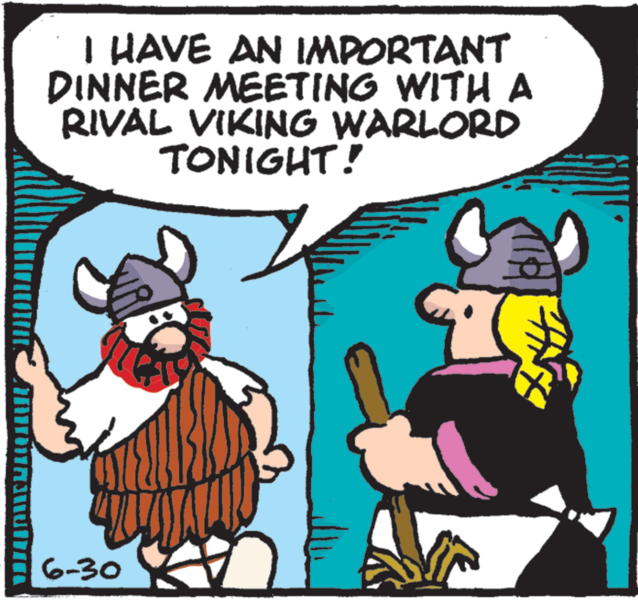 Animated cartoon OCR: I HAVE AN IMPORTANT DINNER MEETING WITH A RIVAL VIKING WARLORD TONIGHT! 6-30 I HAVE AN IMPORTANT DINNER MEETING WITH A RIVAL VIKING WARLORD TONIGHT ! 6-30