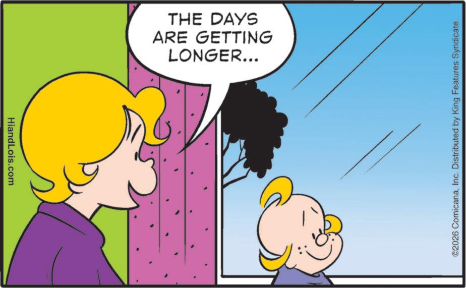 Graphics OCR: HiandLois.com LONGER... ARE GETTING THE DAYS ©2026 ComicanaInc. Distributed by King Features Syndicate. HiandLois.com LONGER ... ARE GETTING THE DAYS © 2026 ComicanaInc. Distributed by King Features Syndicate .