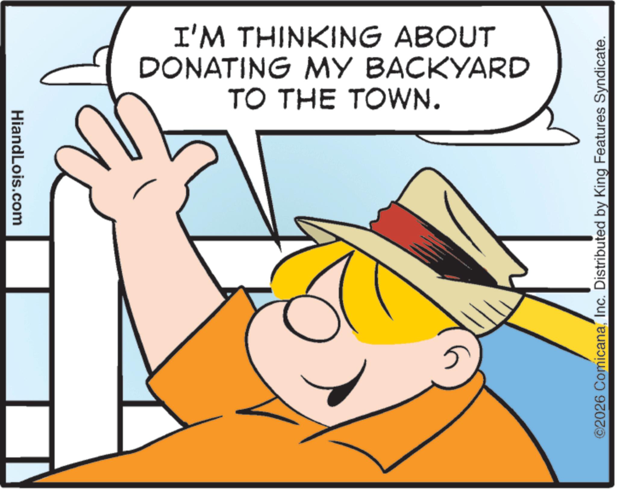 Fictional character OCR: HiandLois.com I'M THINKING ABOUT DONATING MY BACKYARD TO THE TOWN. 02026 ComicanaInc. Distributed by King Features Syndicate. HiandLois.com I'M THINKING ABOUT DONATING MY BACKYARD TO THE TOWN . 02026 ComicanaInc. Distributed by King Features Syndicate .