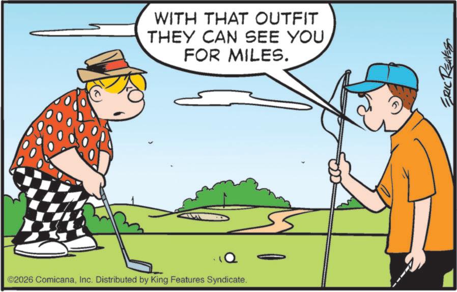 Iron OCR: WITH THAT OUTFIT THEY CAN SEE YOU FOR MILES. ©2026 ComicanaInc. Distributed by King Features Syndicate. Q ERIC REAVES WITH THAT OUTFIT THEY CAN SEE YOU FOR MILES . © 2026 ComicanaInc. Distributed by King Features Syndicate . Q ERIC REAVES