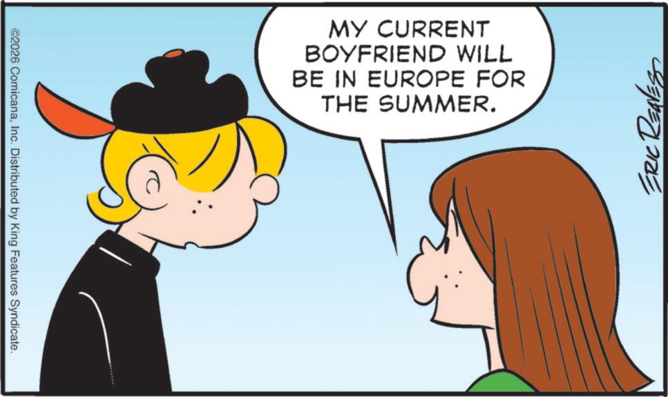 Fictional character OCR: ©2026 ComicanaInc. Distributed by King Features Syndicate. MY CURRENT BOYFRIEND WILL BE IN EUROPE FOR THE SUMMER. ERIC RENES © 2026 ComicanaInc. Distributed by King Features Syndicate . MY CURRENT BOYFRIEND WILL BE IN EUROPE FOR THE SUMMER . ERIC RENES