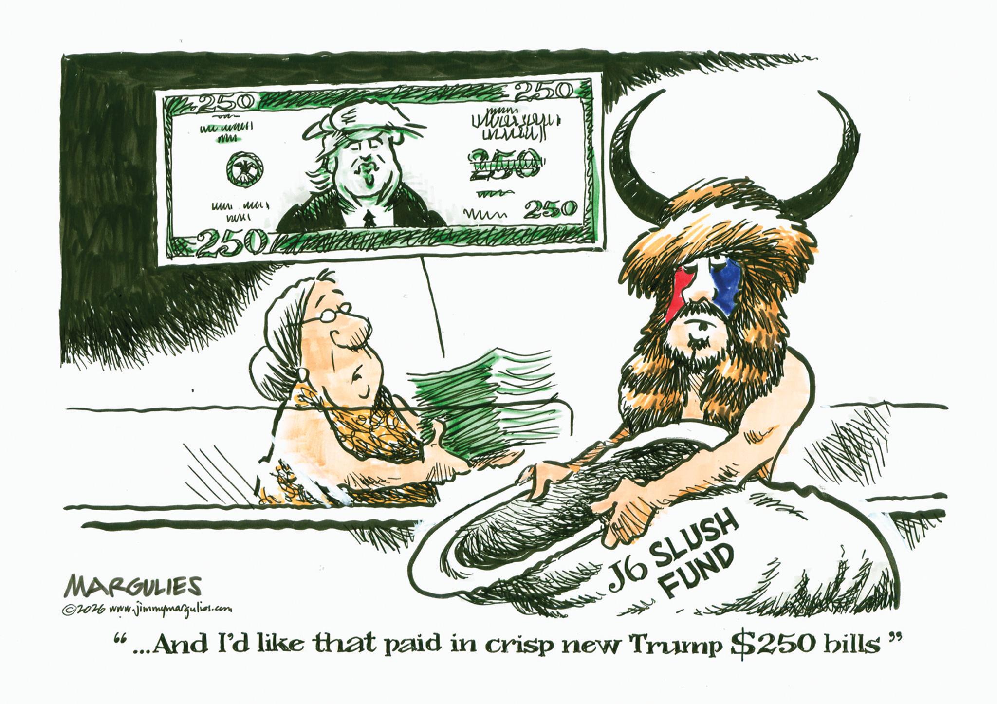 Photo caption OCR: €250 we wal Mu ??? ?? nusei €250 Znam 250 inning 250 mum 250 MARGULIES ©2026 www.jimmymargulies.com 66 "...And I'd like that paid in crisp new Trump $250 bills J6 SLUSH FUND € 250 we wal Mu ??? ?? nusei € 250 Znam 250 inning 250 mum 250 MARGULIES © 2026 www.jimmymargulies.com 66 " ... And I'd like that paid in crisp new Trump $ 250 bills J6 SLUSH FUND