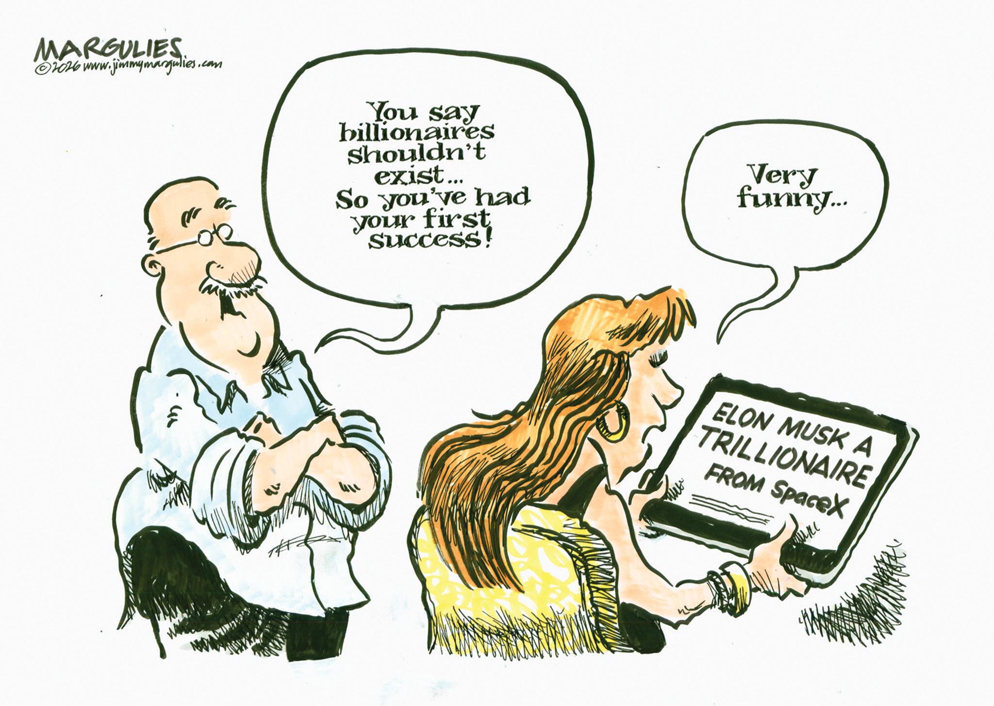 Comics OCR: MARGULIES ©2026 www.jimmymargulies.com You say billionaires shouldn't exist... So you've had your first success! Very funny... ?? ELON MUSK A TRILLIONAIRE FROM SpaceX MARGULIES © 2026 www.jimmymargulies.com You say billionaires shouldn't exist ... So you've had your first success ! Very funny ... ?? ELON MUSK A TRILLIONAIRE FROM SpaceX