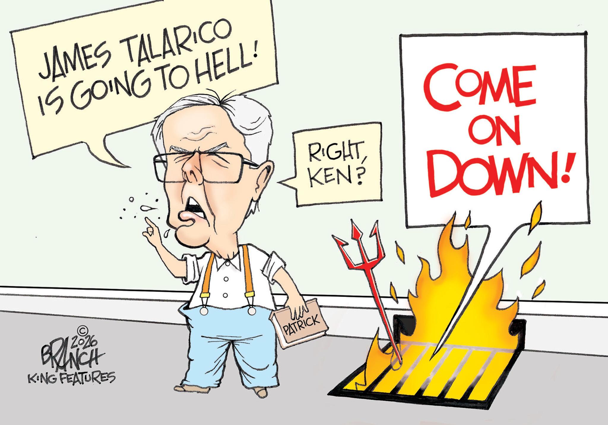 Photo caption OCR: JAMES TALARICO IS GOING TO HELL! © 2026 KING FEATURES PATRICK RIGHT COME ON KEN? DOWN! JAMES TALARICO IS GOING TO HELL ! © 2026 KING FEATURES PATRICK RIGHT COME ON KEN ? DOWN !