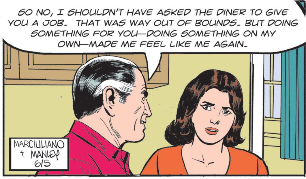 Pleased OCR: SO NOI SHOULDN'T HAVE ASKED THE DINER TO GIVE YOU A JOB. THAT WAS WAY OUT OF BOUNDS. BUT DOING SOMETHING FOR YOU-DOING SOMETHING ON MY OWN-MADE ME FEEL LIKE ME AGAIN. MARCIULIANO + MANLEY 615 SO NOI SHOULDN'T HAVE ASKED THE DINER TO GIVE YOU A JOB . THAT WAS WAY OUT OF BOUNDS . BUT DOING SOMETHING FOR YOU - DOING SOMETHING ON MY OWN - MADE ME FEEL LIKE ME AGAIN . MARCIULIANO + MANLEY 615