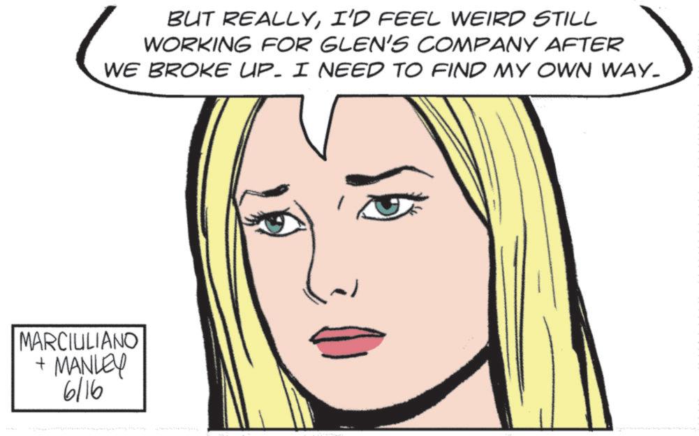 Animation OCR: BUT REALLYI'D FEEL WEIRD STILL WORKING FOR GLEN'S COMPANY AFTER WE BROKE UP. I NEED TO FIND MY OWN WAY. MARCIULIANO + MANLEY 6/16 BUT REALLYI'D FEEL WEIRD STILL WORKING FOR GLEN'S COMPANY AFTER WE BROKE UP . I NEED TO FIND MY OWN WAY . MARCIULIANO + MANLEY 6/16