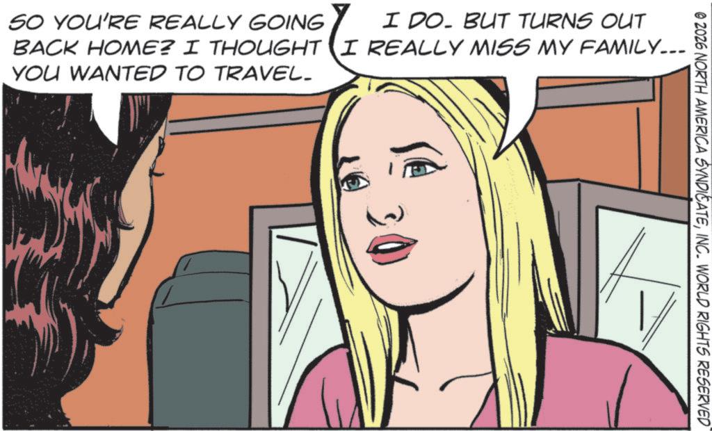 Animated cartoon OCR: © 2026 NORTH AMERICA SYNDICATEINC. WORLD RIGHTS RESERVED SO YOU'RE REALLY GOING I DO. BUT TURNS OUT BACK HOME? I THOUGHT I REALLY MISS MY FAMILY... YOU WANTED TO TRAVEL. © 2026 NORTH AMERICA SYNDICATEINC . WORLD RIGHTS RESERVED SO YOU'RE REALLY GOING I DO . BUT TURNS OUT BACK HOME ? I THOUGHT I REALLY MISS MY FAMILY ... YOU WANTED TO TRAVEL .
