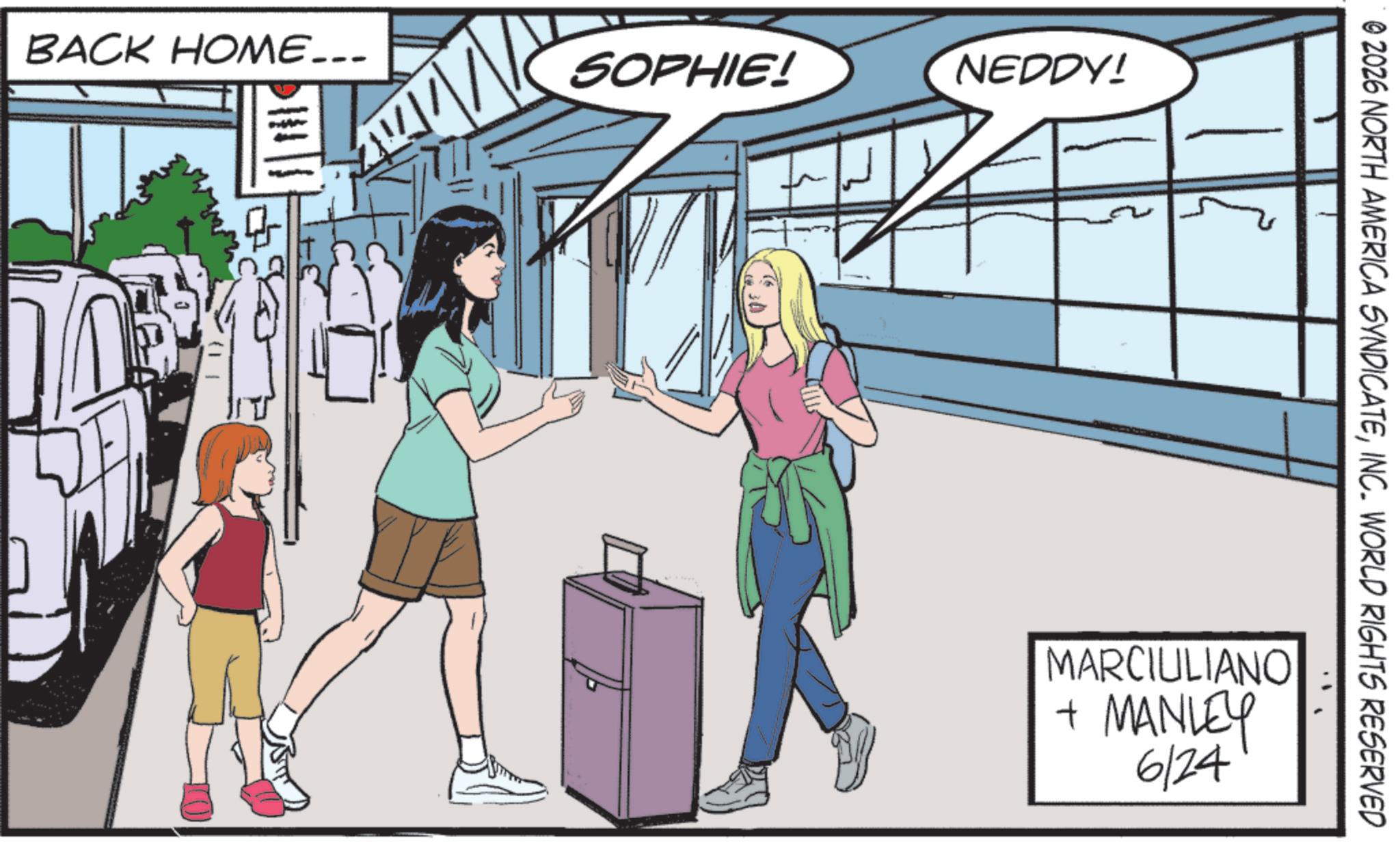 Comics OCR: BACK HOME... SOPHIE! NEDDY! © 2026 NORTH AMERICA SYNDICATEINC. WORLD RIGHTS RESERVED MARCIULIANO + MANLEY 6/24 BACK HOME ... SOPHIE ! NEDDY ! © 2026 NORTH AMERICA SYNDICATEINC . WORLD RIGHTS RESERVED MARCIULIANO + MANLEY 6/24