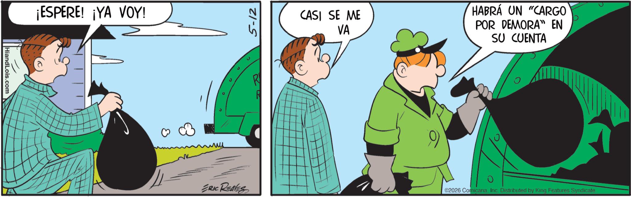 Fictional character OCR: HiandLois.com ¡ESPERE! ¡YA VOY! 5-12 CASI SE ME VA HABRÁ UN "CARGO POR DEMORA EN SU CUENTA ERIC REAVES 02026 ComicanaInc. Distributed by King Features Syndicate. HiandLois.com ¡ ESPERE ! ¡ YA VOY ! 5-12 CASI SE ME VA HABRÁ UN " CARGO POR DEMORA EN SU CUENTA ERIC REAVES 02026 ComicanaInc. Distributed by King Features Syndicate .