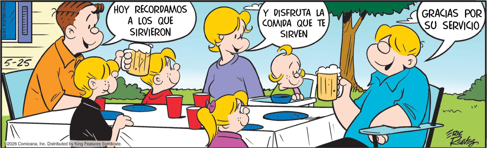 Comic book OCR: Hiand Lois.com ummnn 5-25 HOY RECORDAMOS A LOS QUE SIRVIERON Y DISFRUTA LA COMIDA QUE TE SIRVEN GRACIAS POR SU SERVICIO 2026 ComicanaInc. Distributed by King Features Syndicate. ? ERIC REAVES Hiand Lois.com ummnn 5-25 HOY RECORDAMOS A LOS QUE SIRVIERON Y DISFRUTA LA COMIDA QUE TE SIRVEN GRACIAS POR SU SERVICIO 2026 ComicanaInc. Distributed by King Features Syndicate . ? ERIC REAVES