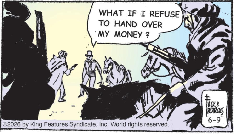 Photo caption OCR: WHAT IF I REFUSE TO HAND OVER MY MONEY ? ©2026 by King Features SyndicateInc. World rights reserved. ? ALK & REDERICKS 6-9 WHAT IF I REFUSE TO HAND OVER MY MONEY ? © 2026 by King Features SyndicateInc. World rights reserved . ? ALK & REDERICKS 6-9