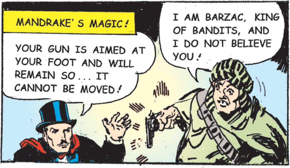 Fiction OCR: MANDRAKE'S MAGIC! YOUR GUN IS AIMED AT YOUR FOOT AND WILL REMAIN SO... IT CANNOT BE MOVED! I AM BARZACKING OF BANDITSAND I DO NOT BELIEVE YOU ! MANDRAKE'S MAGIC ! YOUR GUN IS AIMED AT YOUR FOOT AND WILL REMAIN SO ... IT CANNOT BE MOVED ! I AM BARZACKING OF BANDITSAND I DO NOT BELIEVE YOU !