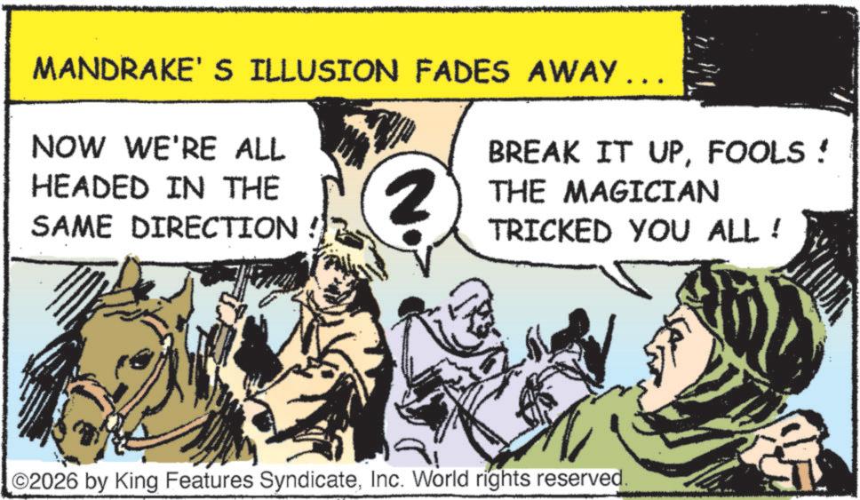 Fiction OCR: MANDRAKE'S ILLUSION FADES AWAY ….. NOW WE'RE ALL HEADED IN THE SAME DIRECTION N. BREAK IT UPFOOLS! THE MAGICIAN TRICKED YOU ALL! O2026 by King Features SyndicateInc. World rights reserved. MANDRAKE'S ILLUSION FADES AWAY … .. NOW WE'RE ALL HEADED IN THE SAME DIRECTION N. BREAK IT UPFOOLS ! THE MAGICIAN TRICKED YOU ALL ! O2026 by King Features SyndicateInc. World rights reserved .