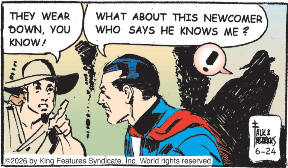 Comic book OCR: THEY WEAR DOWNYOU KNOW! WHAT ABOUT THIS NEWCOMER WHO SAYS HE KNOWS ME? O2026 by King Features SyndicateInc. World rights reserved TALK & S 6-24 THEY WEAR DOWNYOU KNOW ! WHAT ABOUT THIS NEWCOMER WHO SAYS HE KNOWS ME ? O2026 by King Features SyndicateInc. World rights reserved TALK & S 6-24