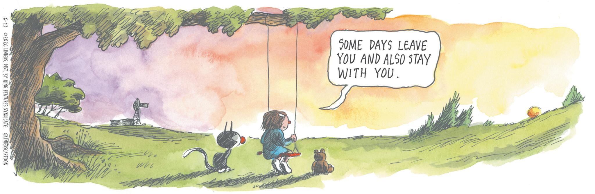 Publication OCR: 6-13 2026 LINIERSDIST. BY KING FEATURES SYNDICATE @LINIERSCARTOON SOME DAYS LEAVE YOU AND ALSO STAY WITH YOU. 6-13 2026 LINIERSDIST . BY KING FEATURES SYNDICATE @LINIERSCARTOON SOME DAYS LEAVE YOU AND ALSO STAY WITH YOU .