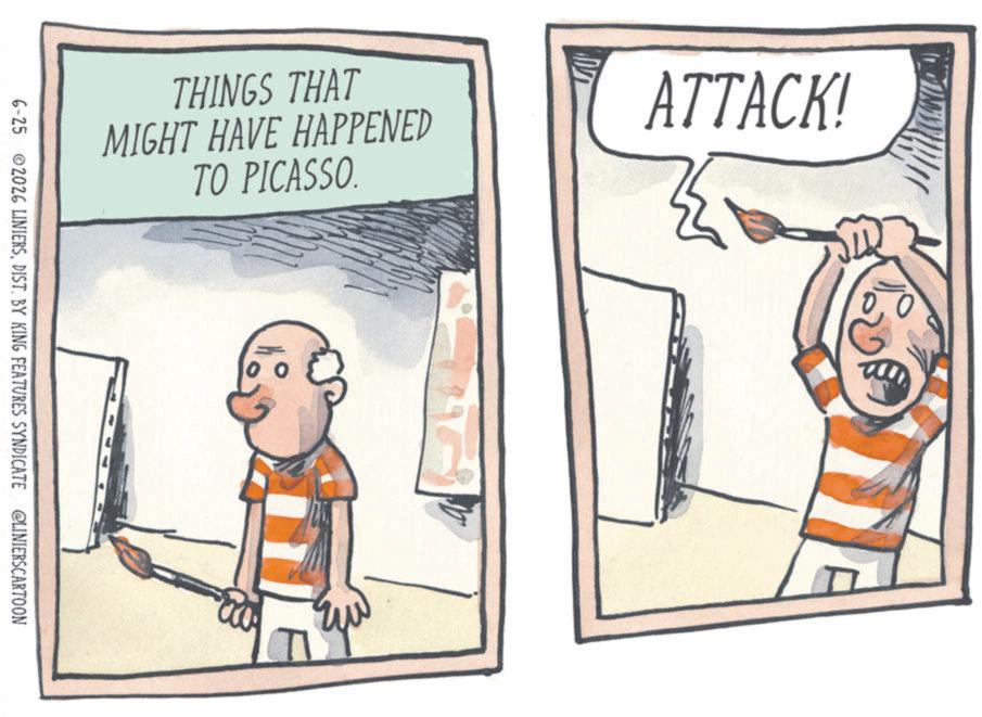 Comics OCR: THINGS THAT MIGHT HAVE HAPPENED TO PICASSO. ATTACK! 6-25 2026 LINIERSDIST. BY KING FEATURES SYNDICATE @LINIERSCARTOON THINGS THAT MIGHT HAVE HAPPENED TO PICASSO . ATTACK ! 6-25 2026 LINIERSDIST . BY KING FEATURES SYNDICATE @LINIERSCARTOON