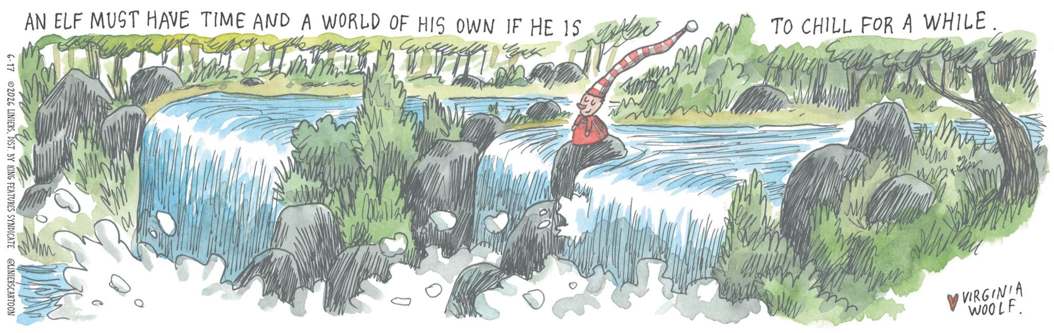 OCR: AN ELF MUST HAVE TIME AND A WORLD OF HIS OWN IF HE 15 TO CHILL FOR A WHILE. 6-17 2026 LINIERSDIST. BY KING FEATURES SYNDICATE @LINIERSCARTOON ??? VVIRGINIA WOOLF. AN ELF MUST HAVE TIME AND A WORLD OF HIS OWN IF HE 15 TO CHILL FOR A WHILE . 6-17 2026 LINIERSDIST . BY KING FEATURES SYNDICATE @LINIERSCARTOON ??? VVIRGINIA WOOLF .