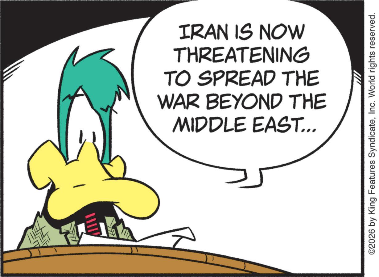 Animated cartoon OCR: IRAN IS NOW THREATENING TO SPREAD THE WAR BEYOND THE MIDDLE EAST... ©2026 by King Features SyndicateInc. World rights reserved. IRAN IS NOW THREATENING TO SPREAD THE WAR BEYOND THE MIDDLE EAST ... © 2026 by King Features SyndicateInc. World rights reserved .