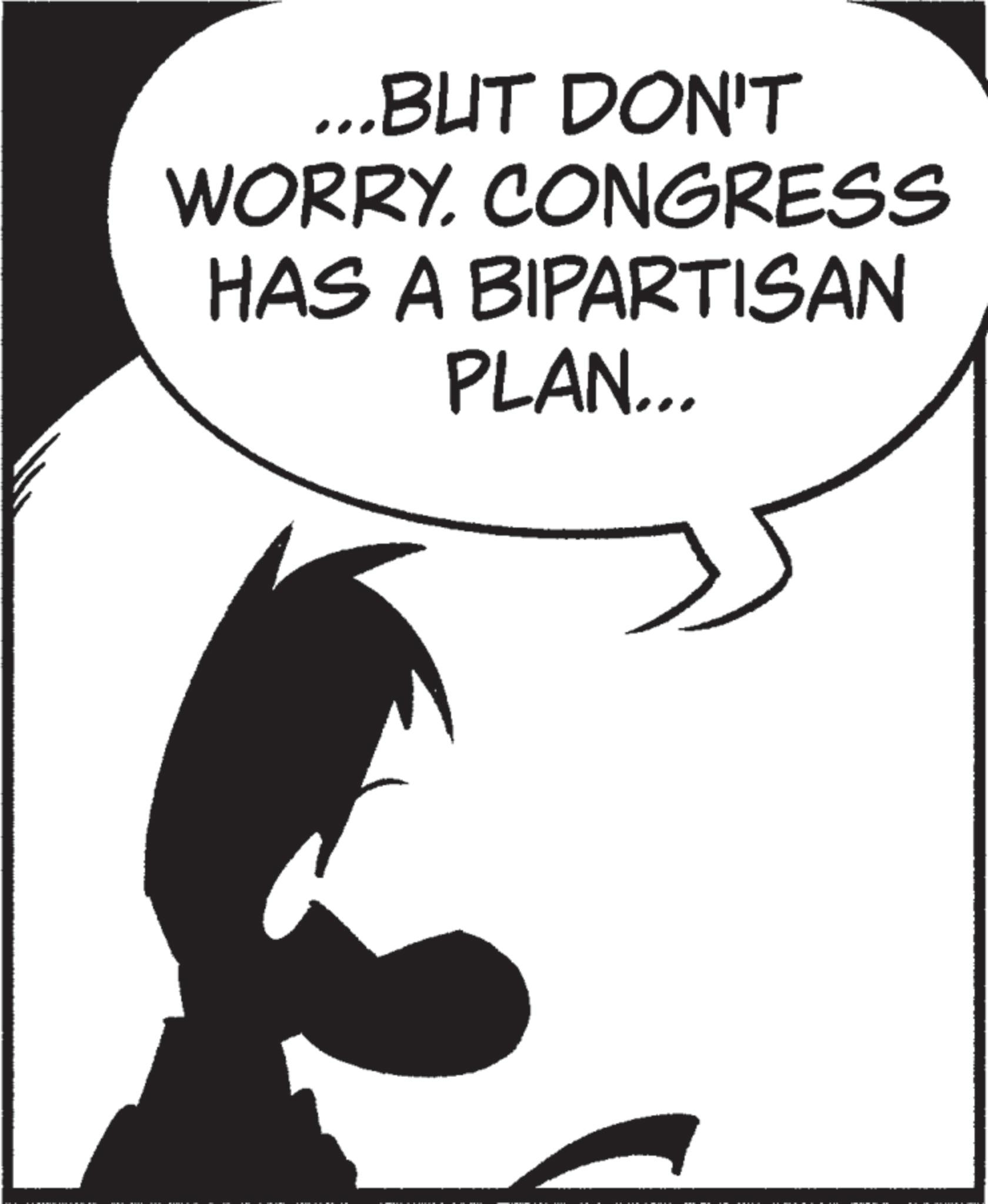 Fiction OCR: ...BUT DON'T WORRY. CONGRESS HAS A BIPARTISAN PLAN... ... BUT DON'T WORRY . CONGRESS HAS A BIPARTISAN PLAN ...