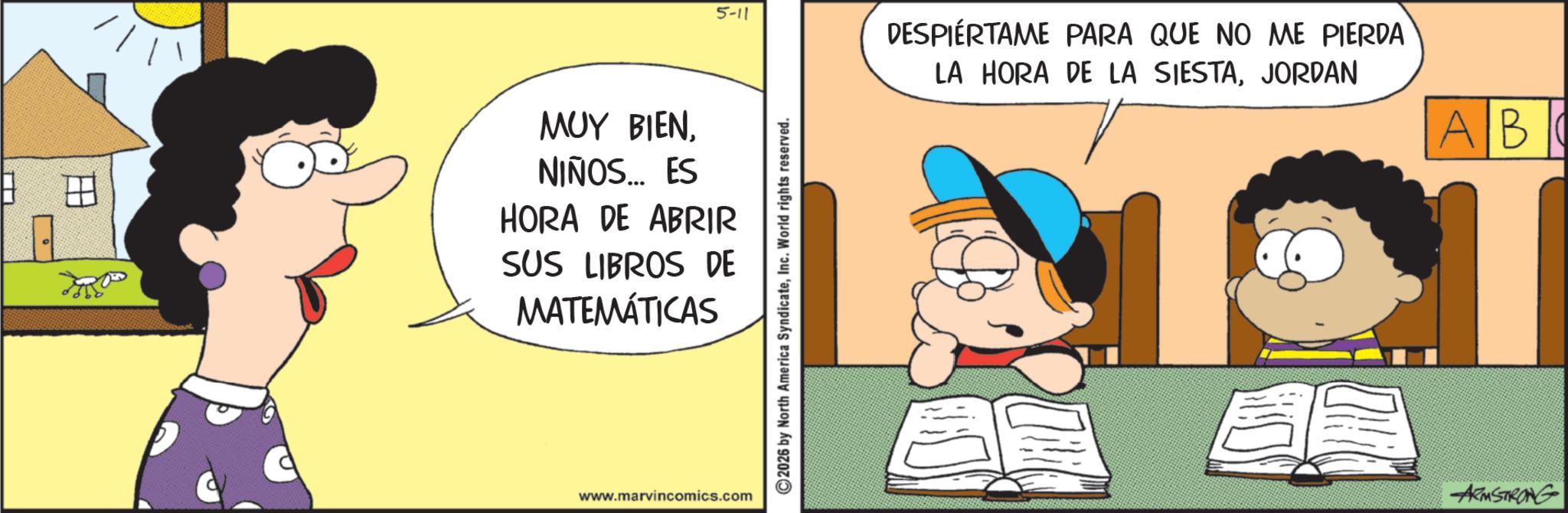 Animated cartoon OCR: 5-11 DESPIERTAME PARA QUE NO ME PIERDA LA HORA DE LA SIESTAJORDAN ??? ????NIÑOS... ES HORA DE ABRIR SUS LIBROS DE MATEMÁTICAS www.marvincomics.com AB ARMSTRONG 5-11 DESPIERTAME PARA QUE NO ME PIERDA LA HORA DE LA SIESTAJORDAN ??? ????NIÑOS ... ES HORA DE ABRIR SUS LIBROS DE MATEMÁTICAS www.marvincomics.com AB ARMSTRONG