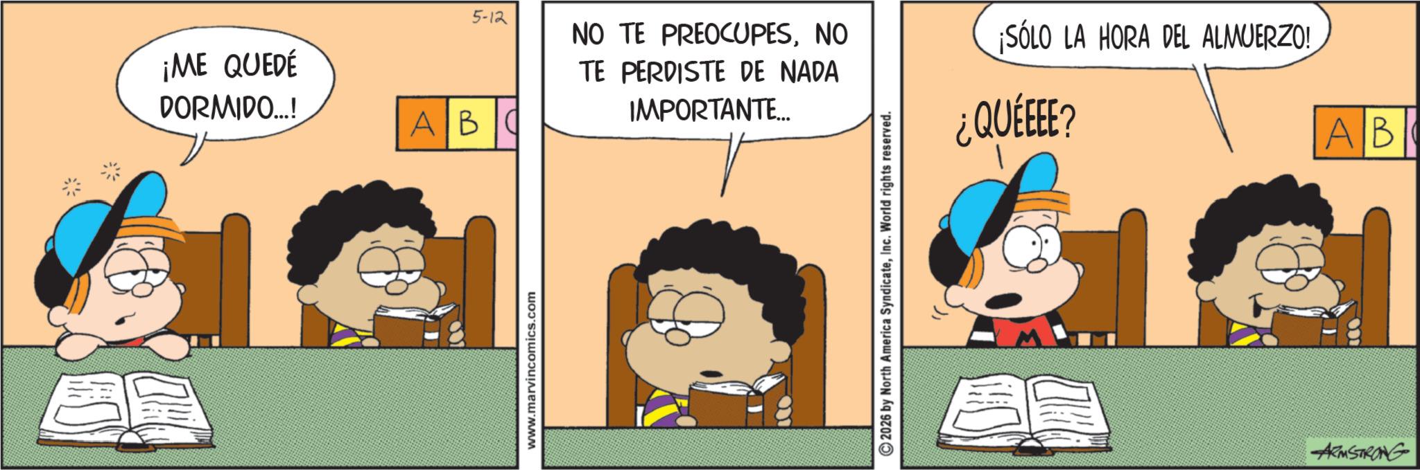 Fictional character OCR: ¡ME QUEDE DORMIDO...! AB www.marvincomics.com 5-12 NO TE PREOCUPESNO TE PERDISTE DE NADA IMPORTANTE... ¡SÓLO LA HORA DEL ALMUERZO! ¿QUEEEE? LO 2026 by North America SyndicateInc. World rights reserved. ARMSTRONG AB ¡ ME QUEDE DORMIDO ... ! AB www.marvincomics.com 5-12 NO TE PREOCUPESNO TE PERDISTE DE NADA IMPORTANTE ... ¡ SÓLO LA HORA DEL ALMUERZO ! ¿ QUEEEE ? LO 2026 by North America SyndicateInc. World rights reserved . ARMSTRONG AB