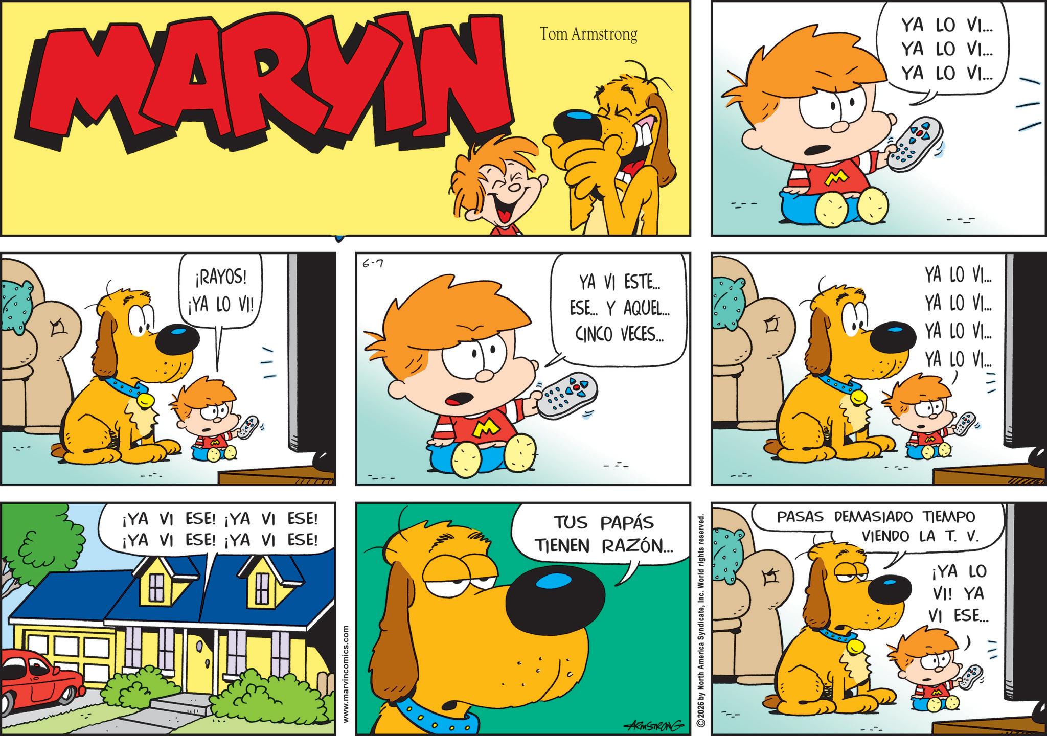 Animated cartoon OCR: MARYIN Ew Tom Armstrong ¡RAYOS! ¡YA LO VI! 6-7 YA VI ESTE... ESE... Y AQUEL.... CINCO VECES... ¡YA VI ESE! ¡YA VI ESE! ¡YA VI ESE! ¡YA VI ESE! TUS PAPÁS TIENEN RAZÓN... ? www.marvincomics.com ARMSTRONG 2026 by North America SyndicateInc. World rights reserved. ODO YA LO VI... YA LO VI... YA LO VI... GOD YA LO VI... YA LO VI... YA LO VI... YA LO VI...PASAS DEMASIADO TIEMPO VIENDO LA T. V. ¡YA LO VI! YA VI ESE... = MARYIN Ew Tom Armstrong ¡ RAYOS ! ¡ YA LO VI ! 6-7 YA VI ESTE ... ESE ... Y AQUEL .... CINCO VECES ... ¡ YA VI ESE ! ¡ YA VI ESE ! ¡ YA VI ESE ! ¡ YA VI ESE ! TUS PAPÁS TIENEN RAZÓN ... ? www.marvincomics.com ARMSTRONG 2026 by North America SyndicateInc. World rights reserved . ODO YA LO VI ... YA LO VI ... YA LO VI ... GOD YA LO VI ... YA LO VI ... YA LO VI ... YA LO VI ...PASAS DEMASIADO TIEMPO VIENDO LA T. V. ¡ YA LO VI ! YA VI ESE ... =