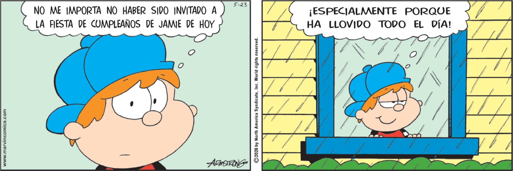 Gesture OCR: www.marvincomics.com 5-23 NO ME IMPORTA NO HABER SIDO INVITADO A LA FIESTA DE CUMPLEAÑOS DE JAMIE DE HOY ARMSTRONG 2026 by North America SyndicateInc. World rights reserved. ¡ESPECIALMENTE PORQUE HA LLOVIDO TODO EL DÍA! www.marvincomics.com 5-23 NO ME IMPORTA NO HABER SIDO INVITADO A LA FIESTA DE CUMPLEAÑOS DE JAMIE DE HOY ARMSTRONG 2026 by North America SyndicateInc. World rights reserved . ¡ ESPECIALMENTE PORQUE HA LLOVIDO TODO EL DÍA !