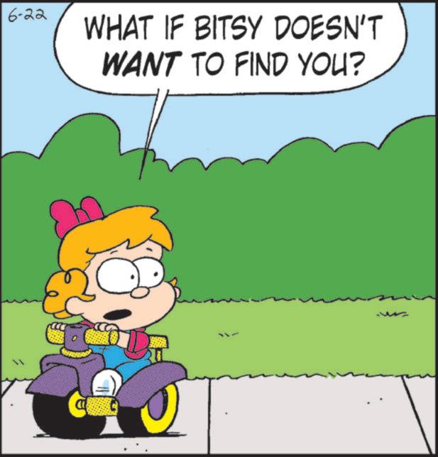 Happiness OCR: 6-22 WHAT IF BITSY DOESN'T WANT TO FIND YOU? 6-22 WHAT IF BITSY DOESN'T WANT TO FIND YOU ?