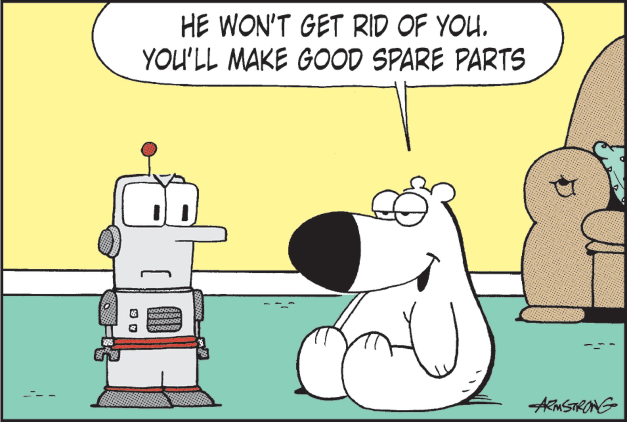 Animated cartoon OCR: HE WON'T GET RID OF YOU. YOU'LL MAKE GOOD SPARE PARTS ARMSTRONG HE WON'T GET RID OF YOU . YOU'LL MAKE GOOD SPARE PARTS ARMSTRONG