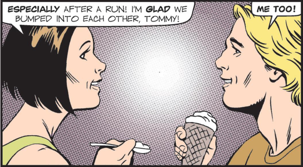 Fictional character OCR: ESPECIALLY AFTER A RUN! I'M GLAD WE BUMPED INTO EACH OTHERTOMMY! ME TOO! ESPECIALLY AFTER A RUN ! I'M GLAD WE BUMPED INTO EACH OTHERTOMMY ! ME TOO !