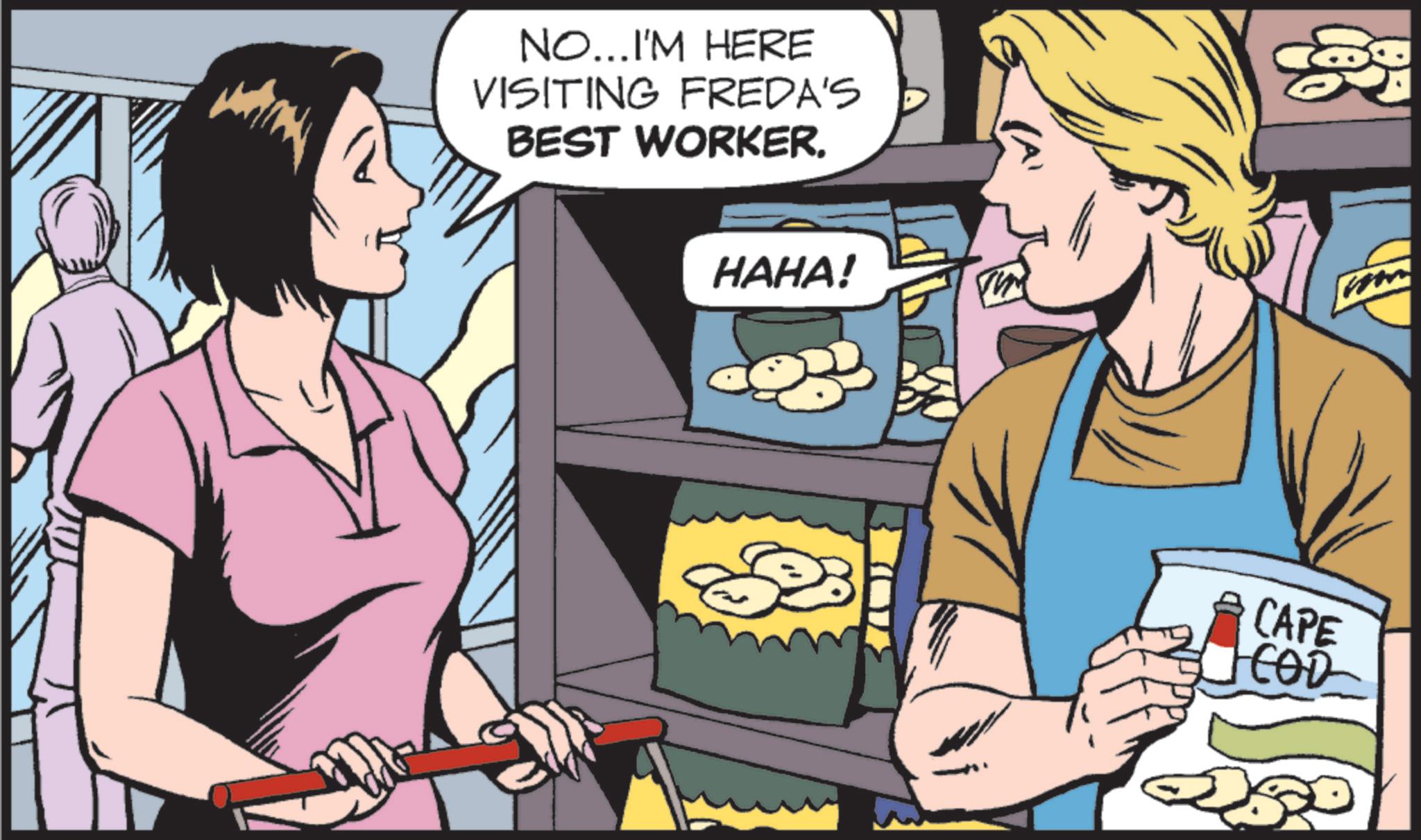 Fictional character OCR: NO...I'M HERE VISITING FREDA'S BEST WORKER. HAHA! CAPE COD NO ... I'M HERE VISITING FREDA'S BEST WORKER . HAHA ! CAPE COD