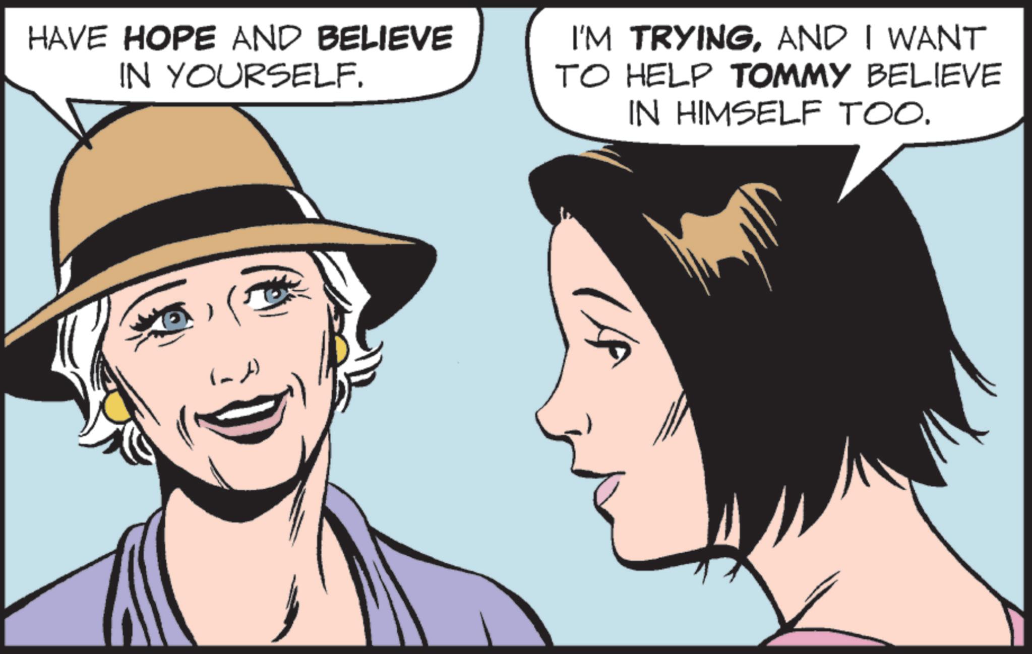 Pleased OCR: HAVE HOPE AND BELIEVE IN YOURSELF. I'M TRYINGAND I WANT TO HELP TOMMY BELIEVE IN HIMSELF TOO. HAVE HOPE AND BELIEVE IN YOURSELF . I'M TRYINGAND I WANT TO HELP TOMMY BELIEVE IN HIMSELF TOO .