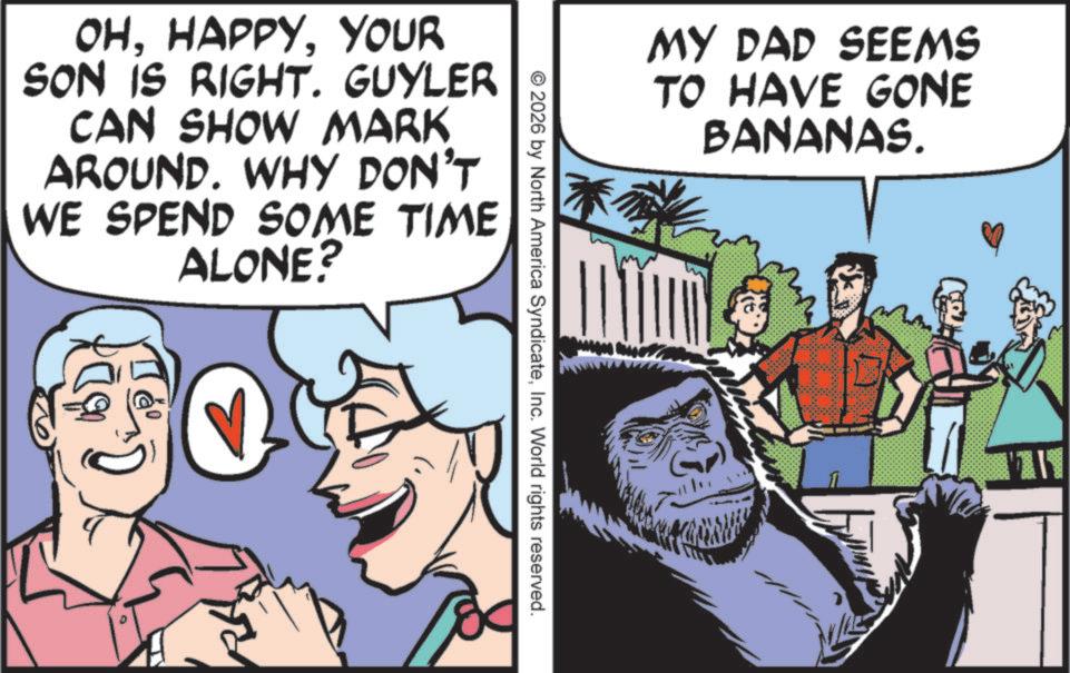 Graphics OCR: OHYOUR SON IS RIGHT. GUYLER CAN SHOW MARK AROUND. WHY DON'T WE SPEND SOME TIME ALONE? MY DAD SEEMS TO HAVE GONE BANANAS. © 2026 by North America SyndicateInc. World rights reserved. OHYOUR SON IS RIGHT . GUYLER CAN SHOW MARK AROUND . WHY DON'T WE SPEND SOME TIME ALONE ? MY DAD SEEMS TO HAVE GONE BANANAS . © 2026 by North America SyndicateInc. World rights reserved .