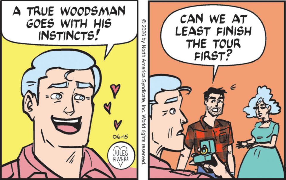 Fictional character OCR: A TRUE WOODSMAN GOES WITH HIS INSTINCTS! ? CAN WE AT LEAST FINISH THE TOUR FIRST? © 2026 by North America SyndicateInc. World rights reserved. 06-15 JULES RIVERA A TRUE WOODSMAN GOES WITH HIS INSTINCTS ! ? CAN WE AT LEAST FINISH THE TOUR FIRST ? © 2026 by North America SyndicateInc. World rights reserved . 06-15 JULES RIVERA