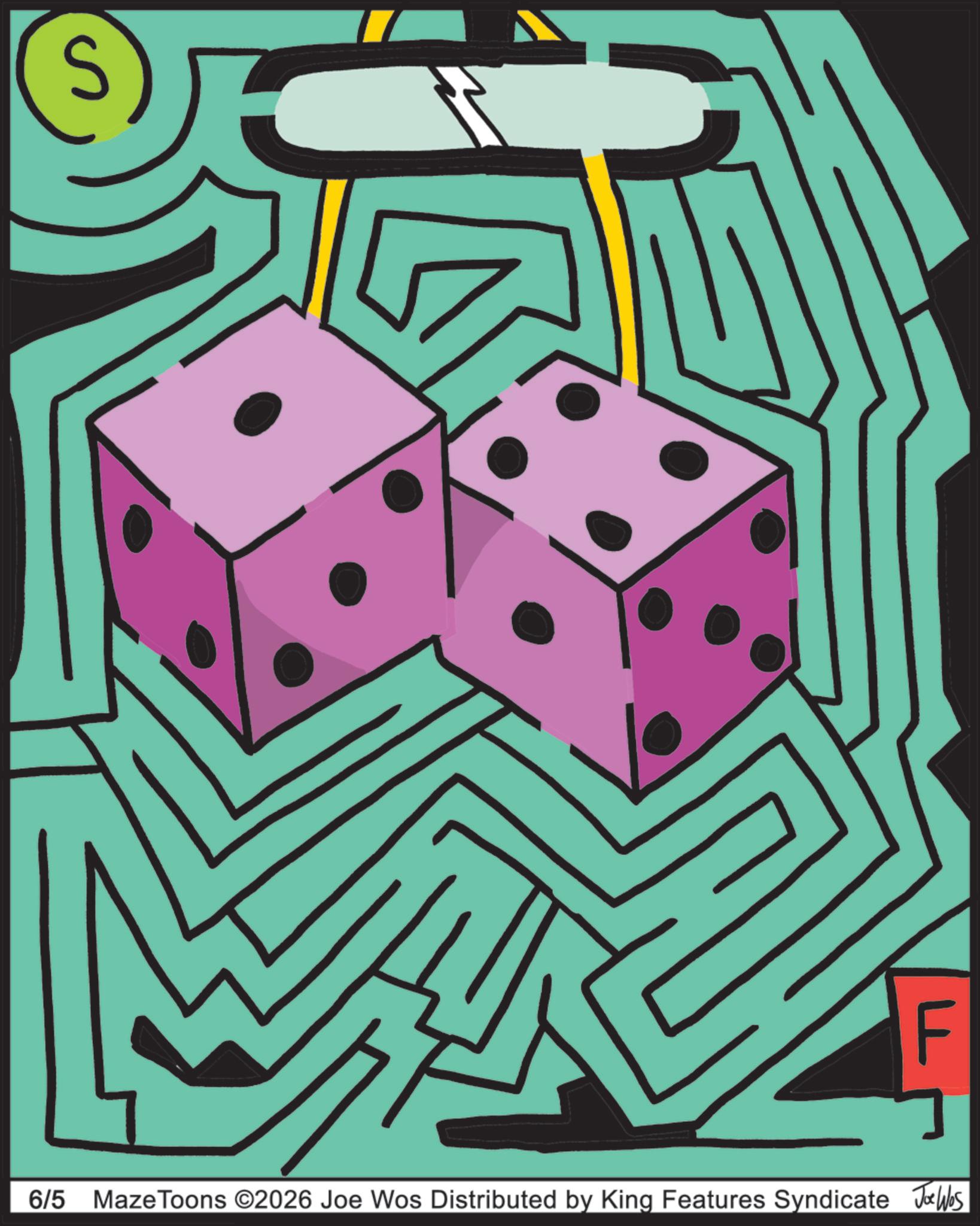 Indoor games and sports OCR: 6/5 MazeToons ©2026 Joe Wos Distributed by King Features Syndicate F Joe Was 6/5 MazeToons © 2026 Joe Wos Distributed by King Features Syndicate F Joe Was