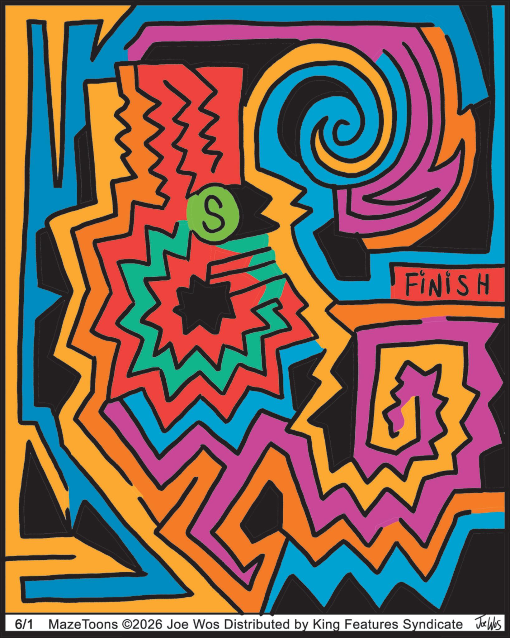 Paint OCR: 6/1 S FINISH MazeToons ©2026 Joe Wos Distributed by King Features Syndicate Joe Wbs 6/1 S FINISH MazeToons © 2026 Joe Wos Distributed by King Features Syndicate Joe Wbs