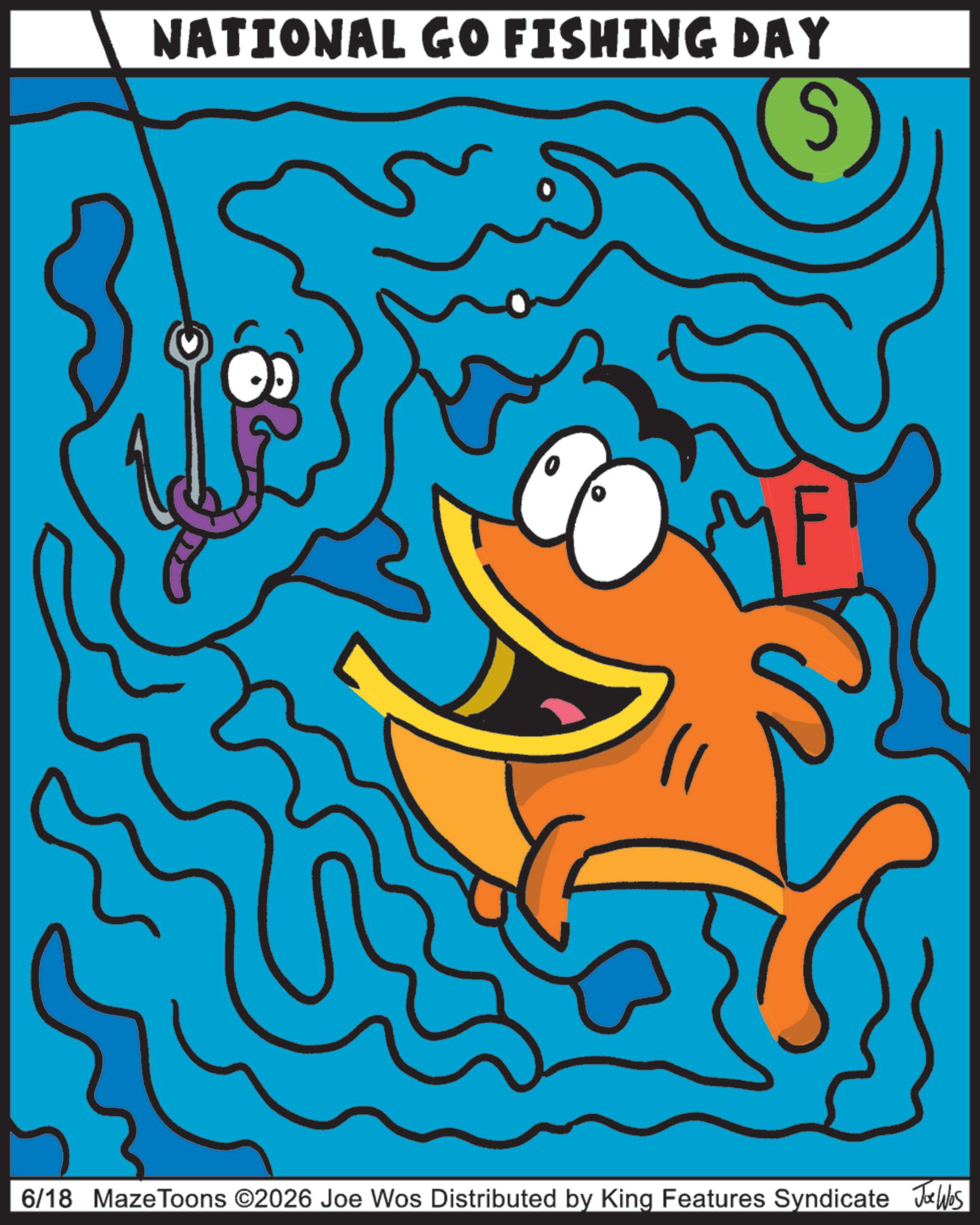 Graphic design OCR: NATIONAL GO FISHING DAY 6/18 Maze Toons ©2026 Joe Wos Distributed by King Features Syndicate Joe Was NATIONAL GO FISHING DAY 6/18 Maze Toons © 2026 Joe Wos Distributed by King Features Syndicate Joe Was